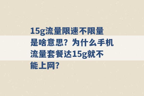 15g流量限速不限量是啥意思？为什么手机流量套餐达15g就不能上网？ -第1张图片-电信联通移动号卡网