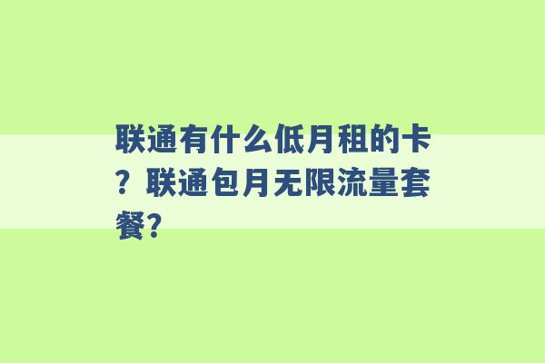 联通有什么低月租的卡？联通包月无限流量套餐？ -第1张图片-电信联通移动号卡网