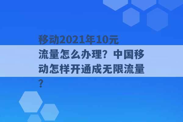 移动2021年10元流量怎么办理？中国移动怎样开通成无限流量？ -第1张图片-电信联通移动号卡网