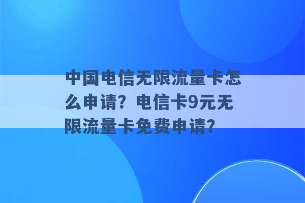 中国电信无限流量卡怎么申请？电信卡9元无限流量卡免费申请？ -第1张图片-电信联通移动号卡网