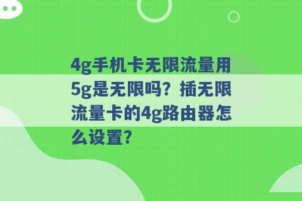 4g手机卡无限流量用5g是无限吗？插无限流量卡的4g路由器怎么设置？ -第1张图片-电信联通移动号卡网