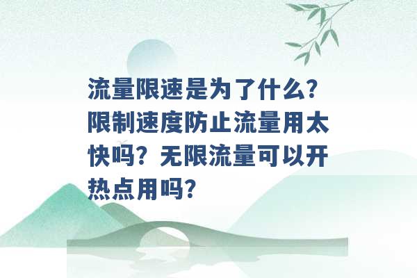 流量限速是为了什么？限制速度防止流量用太快吗？无限流量可以开热点用吗？ -第1张图片-电信联通移动号卡网