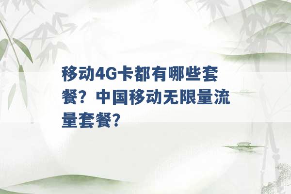 移动4G卡都有哪些套餐？中国移动无限量流量套餐？ -第1张图片-电信联通移动号卡网