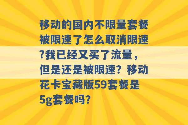 移动的国内不限量套餐被限速了怎么取消限速?我已经又买了流量，但是还是被限速？移动花卡宝藏版59套餐是5g套餐吗？ -第1张图片-电信联通移动号卡网