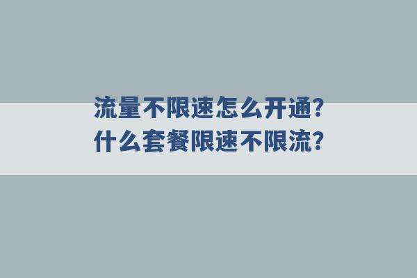 流量不限速怎么开通？什么套餐限速不限流？ -第1张图片-电信联通移动号卡网