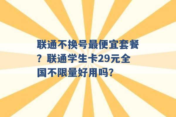 联通不换号最便宜套餐？联通学生卡29元全国不限量好用吗？ -第1张图片-电信联通移动号卡网