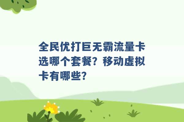 全民优打巨无霸流量卡选哪个套餐？移动虚拟卡有哪些？ -第1张图片-电信联通移动号卡网