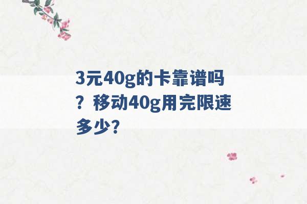 3元40g的卡靠谱吗？移动40g用完限速多少？ -第1张图片-电信联通移动号卡网