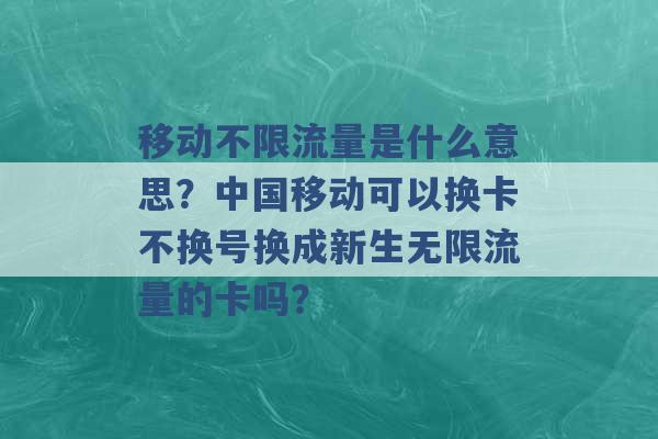 移动不限流量是什么意思？中国移动可以换卡不换号换成新生无限流量的卡吗？ -第1张图片-电信联通移动号卡网