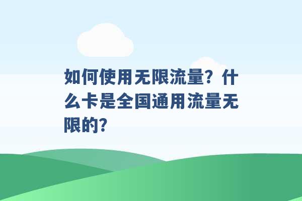 如何使用无限流量？什么卡是全国通用流量无限的？ -第1张图片-电信联通移动号卡网