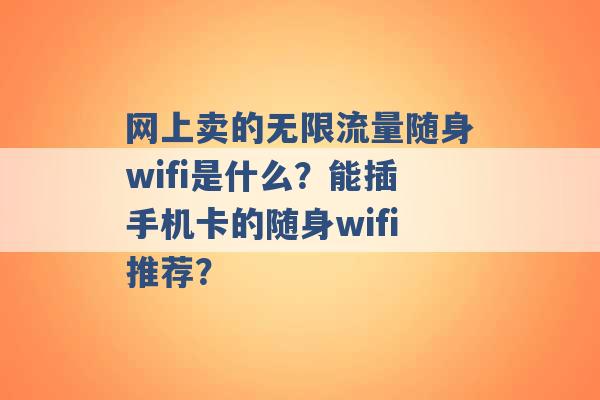 网上卖的无限流量随身wifi是什么？能插手机卡的随身wifi推荐？ -第1张图片-电信联通移动号卡网