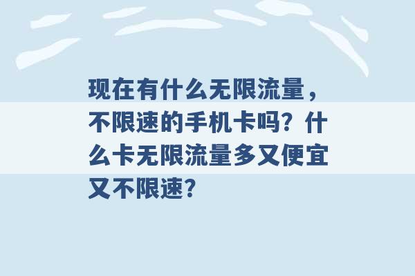 现在有什么无限流量，不限速的手机卡吗？什么卡无限流量多又便宜又不限速？ -第1张图片-电信联通移动号卡网