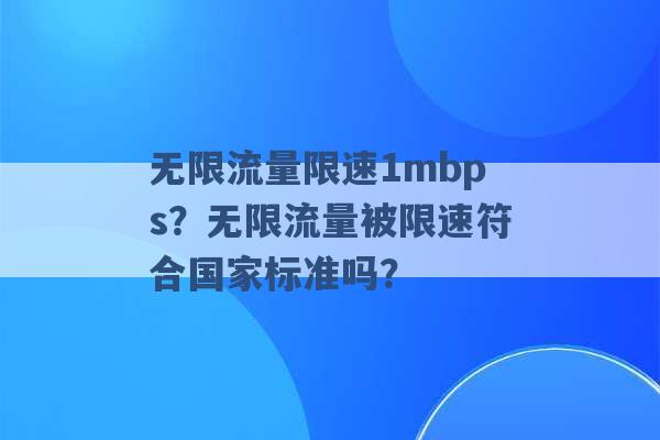 无限流量限速1mbps？无限流量被限速符合国家标准吗？ -第1张图片-电信联通移动号卡网