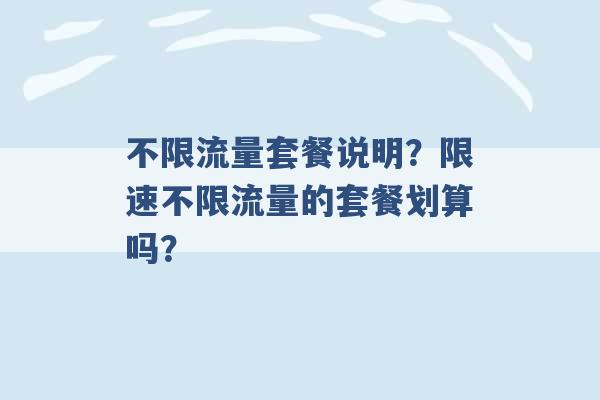 不限流量套餐说明？限速不限流量的套餐划算吗？ -第1张图片-电信联通移动号卡网