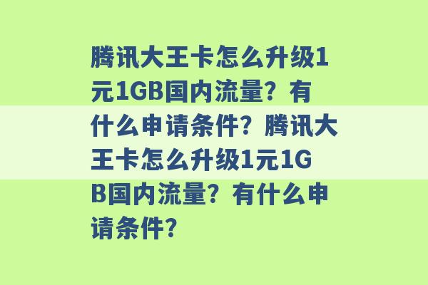 腾讯大王卡怎么升级1元1GB国内流量？有什么申请条件？腾讯大王卡怎么升级1元1GB国内流量？有什么申请条件？ -第1张图片-电信联通移动号卡网