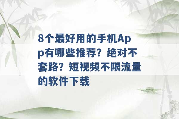 8个最好用的手机App有哪些推荐？绝对不套路？短视频不限流量的软件下载 -第1张图片-电信联通移动号卡网