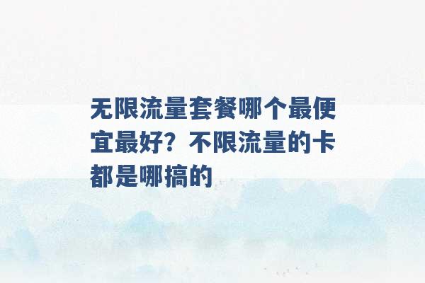 无限流量套餐哪个最便宜最好？不限流量的卡都是哪搞的 -第1张图片-电信联通移动号卡网