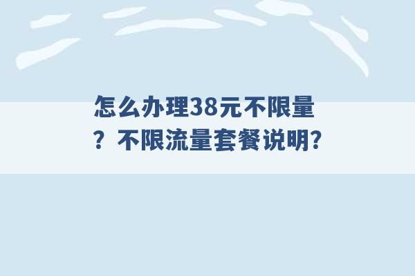 怎么办理38元不限量？不限流量套餐说明？ -第1张图片-电信联通移动号卡网