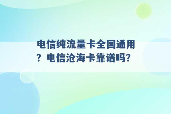 电信纯流量卡全国通用？电信沧海卡靠谱吗？ -第1张图片-电信联通移动号卡网