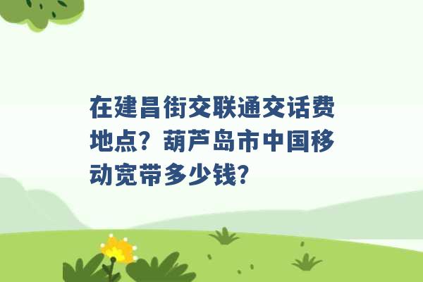 在建昌街交联通交话费地点？葫芦岛市中国移动宽带多少钱？ -第1张图片-电信联通移动号卡网