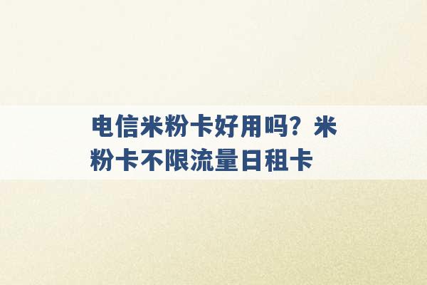 电信米粉卡好用吗？米粉卡不限流量日租卡 -第1张图片-电信联通移动号卡网