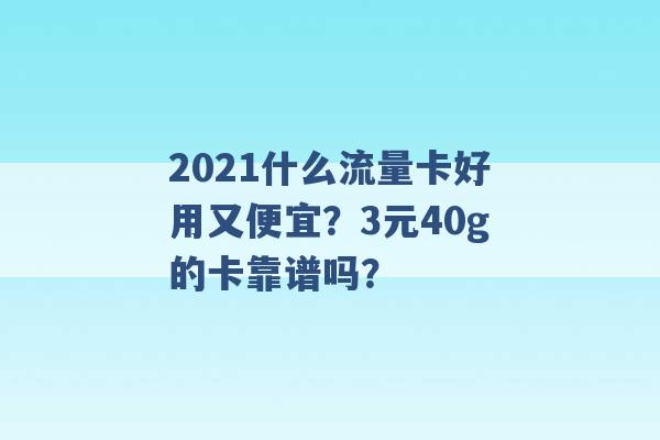 2021什么流量卡好用又便宜？3元40g的卡靠谱吗？ -第1张图片-电信联通移动号卡网