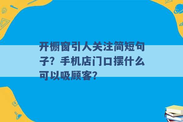 开橱窗引人关注简短句子？手机店门口摆什么可以吸顾客？ -第1张图片-电信联通移动号卡网