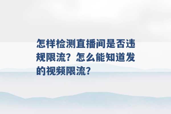 怎样检测直播间是否违规限流？怎么能知道发的视频限流？ -第1张图片-电信联通移动号卡网