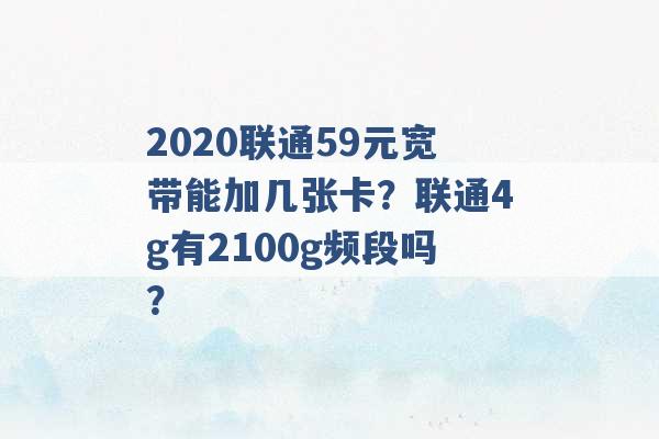 2020联通59元宽带能加几张卡？联通4g有2100g频段吗？ -第1张图片-电信联通移动号卡网