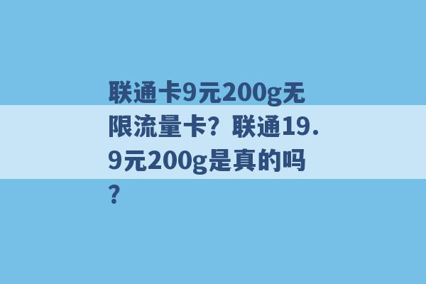 联通卡9元200g无限流量卡？联通19.9元200g是真的吗？ -第1张图片-电信联通移动号卡网