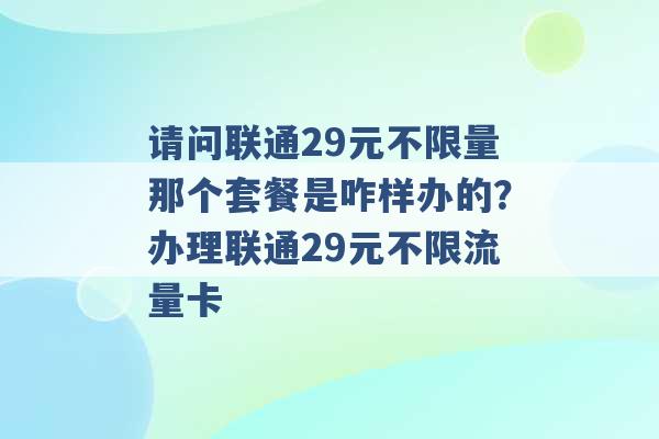 请问联通29元不限量那个套餐是咋样办的？办理联通29元不限流量卡 -第1张图片-电信联通移动号卡网