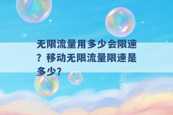 无限流量用多少会限速？移动无限流量限速是多少？ -第1张图片-电信联通移动号卡网