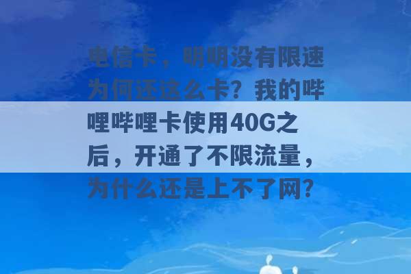 电信卡，明明没有限速为何还这么卡？我的哔哩哔哩卡使用40G之后，开通了不限流量，为什么还是上不了网？ -第1张图片-电信联通移动号卡网