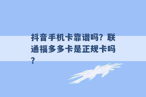 抖音手机卡靠谱吗？联通福多多卡是正规卡吗？ -第1张图片-电信联通移动号卡网