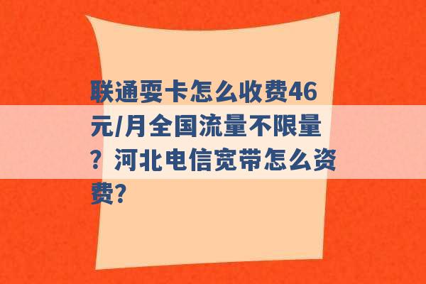 联通耍卡怎么收费46元/月全国流量不限量？河北电信宽带怎么资费？ -第1张图片-电信联通移动号卡网