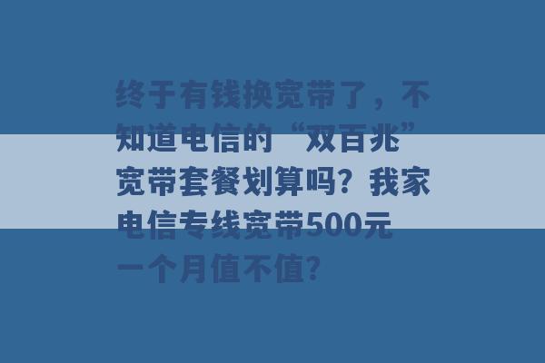 终于有钱换宽带了，不知道电信的“双百兆”宽带套餐划算吗？我家电信专线宽带500元一个月值不值？ -第1张图片-电信联通移动号卡网