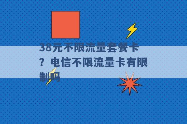 38元不限流量套餐卡？电信不限流量卡有限制吗 -第1张图片-电信联通移动号卡网