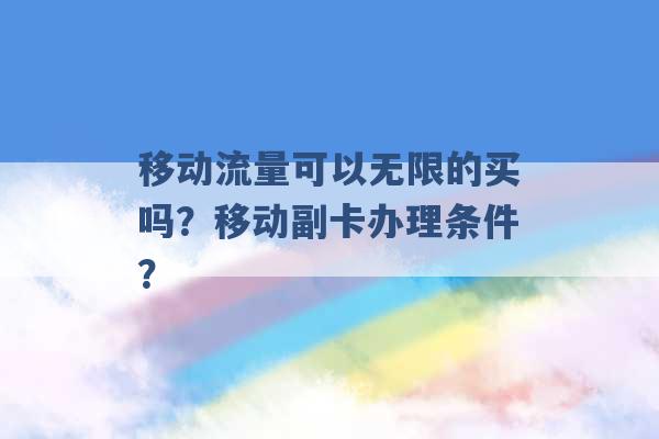 移动流量可以无限的买吗？移动副卡办理条件？ -第1张图片-电信联通移动号卡网