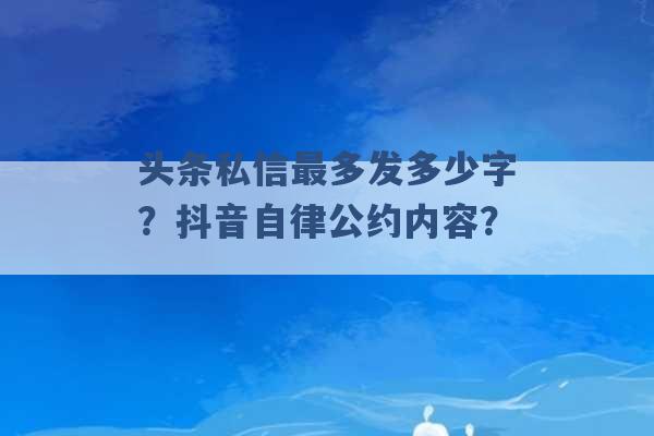 头条私信最多发多少字？抖音自律公约内容？ -第1张图片-电信联通移动号卡网