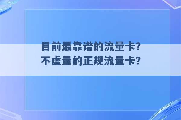 目前最靠谱的流量卡？不虚量的正规流量卡？ -第1张图片-电信联通移动号卡网