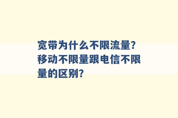 宽带为什么不限流量？移动不限量跟电信不限量的区别？ -第1张图片-电信联通移动号卡网