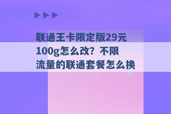 联通王卡限定版29元100g怎么改？不限流量的联通套餐怎么换 -第1张图片-电信联通移动号卡网