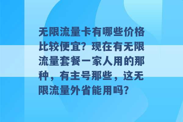 无限流量卡有哪些价格比较便宜？现在有无限流量套餐一家人用的那种，有主号那些，这无限流量外省能用吗？ -第1张图片-电信联通移动号卡网