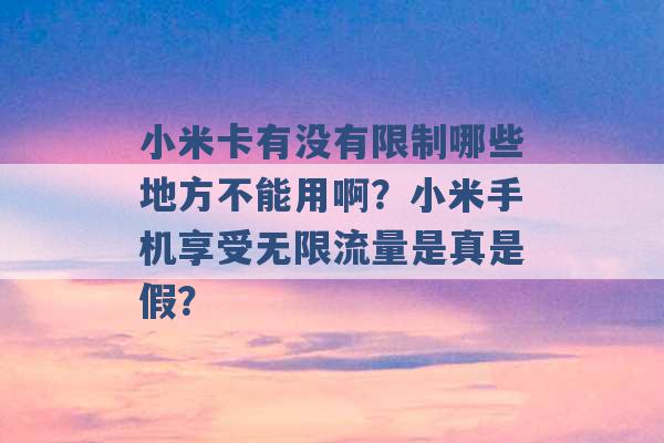 小米卡有没有限制哪些地方不能用啊？小米手机享受无限流量是真是假？ -第1张图片-电信联通移动号卡网