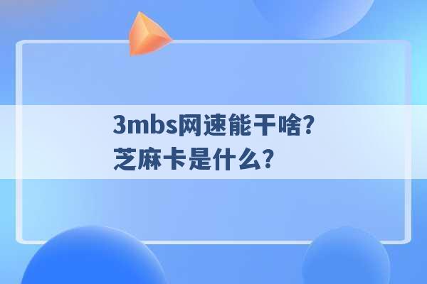 3mbs网速能干啥？芝麻卡是什么？ -第1张图片-电信联通移动号卡网