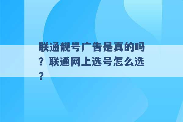 联通靓号广告是真的吗？联通网上选号怎么选？ -第1张图片-电信联通移动号卡网