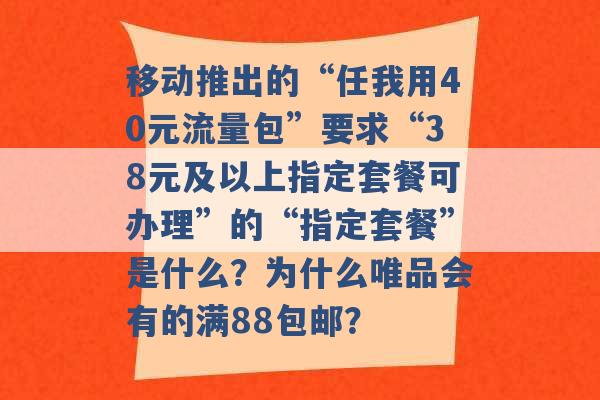 移动推出的“任我用40元流量包”要求“38元及以上指定套餐可办理”的“指定套餐”是什么？为什么唯品会有的满88包邮？ -第1张图片-电信联通移动号卡网