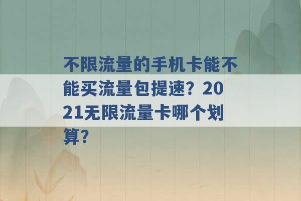 不限流量的手机卡能不能买流量包提速？2021无限流量卡哪个划算？ -第1张图片-电信联通移动号卡网