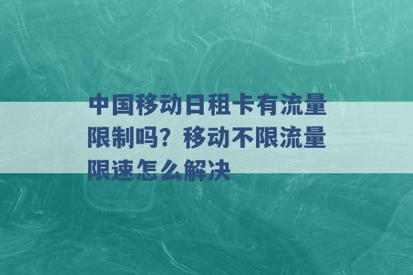 中国移动日租卡有流量限制吗？移动不限流量限速怎么解决 -第1张图片-电信联通移动号卡网