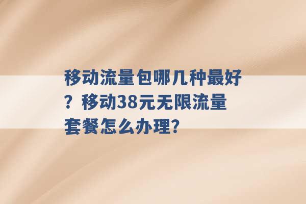 移动流量包哪几种最好？移动38元无限流量套餐怎么办理？ -第1张图片-电信联通移动号卡网